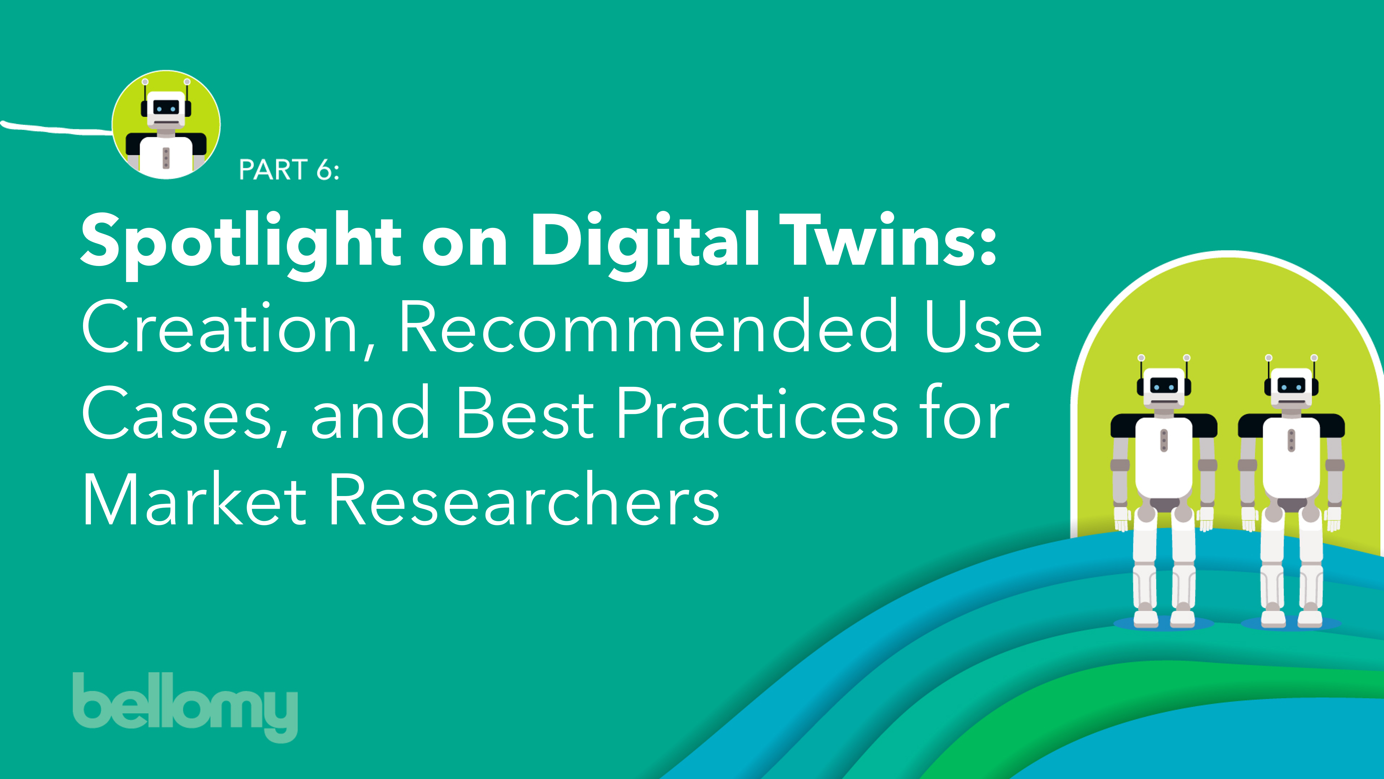 Cover Graphic; Spotlight on Digital Twins: Creation, Recommended Use Cases, and Best Practices for Market Researchers (Part 6 in Bellomy Blog Series on Synthetic Respondents in Market Research)