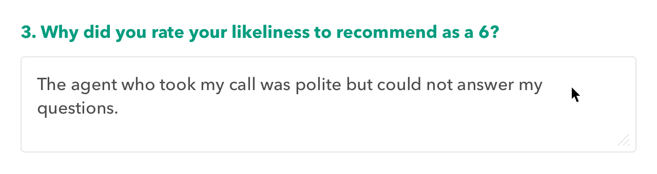 Survey question about the why the likeliness to recommend was rated a 6. Response: The agent who took my call was polite but could not answer my questions.